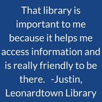 That library is important to me because it helps me access information and is really friendly to be there. Justin, Leonardtown Library